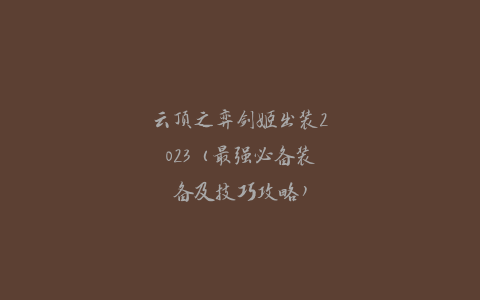 云顶之弈剑姬出装2023（最强必备装备及技巧攻略）