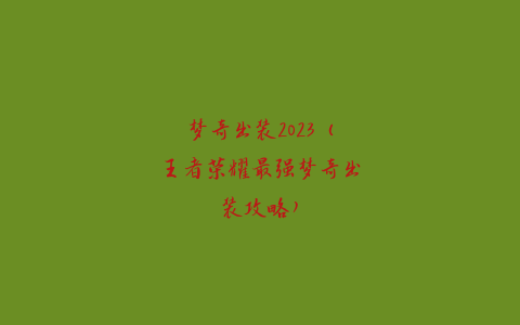 梦奇出装2023（王者荣耀最强梦奇出装攻略）