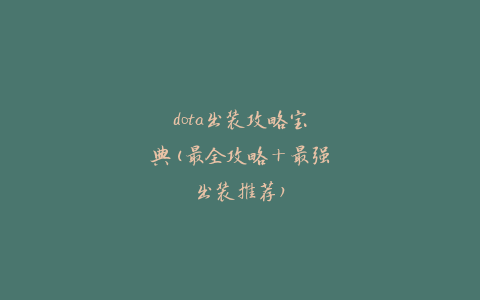 dota出装攻略宝典(最全攻略+最强出装推荐)