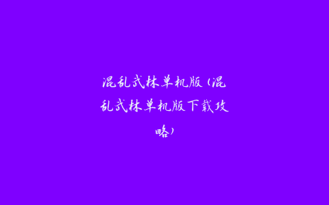 混乱武林单机版(混乱武林单机版下载攻略)
