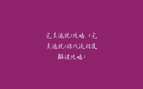 完美逃脱1攻略（完美逃脱1游戏流程及解谜攻略）