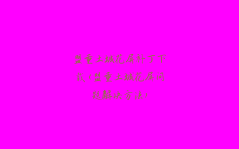 盟重土城花屏补丁下载(盟重土城花屏问题解决方法)