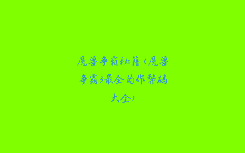 魔兽争霸秘籍(魔兽争霸3最全的作弊码大全)