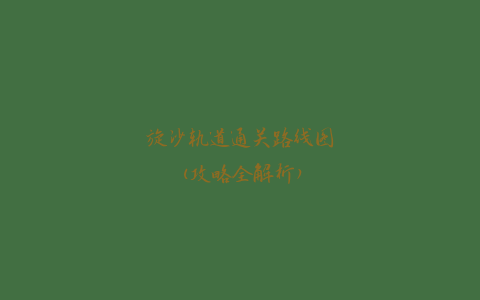 旋沙轨道通关路线图(攻略全解析)