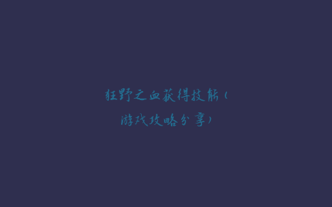 狂野之血获得技能(游戏攻略分享)