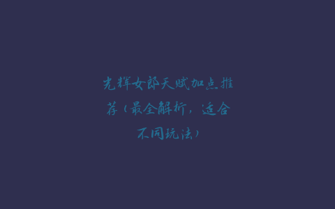 光辉女郎天赋加点推荐(最全解析，适合不同玩法)
