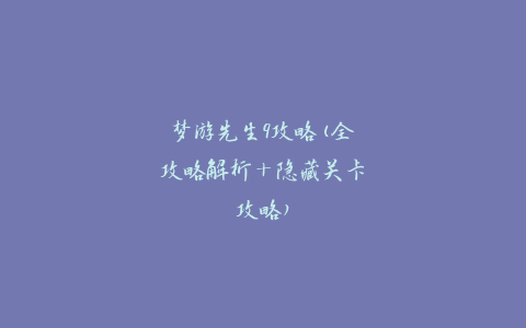 梦游先生9攻略(全攻略解析+隐藏关卡攻略)
