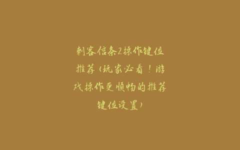 刺客信条2操作键位推荐(玩家必看！游戏操作更顺畅的推荐键位设置)