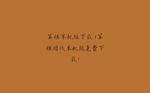 军棋单机版下载(军棋游戏单机版免费下载)