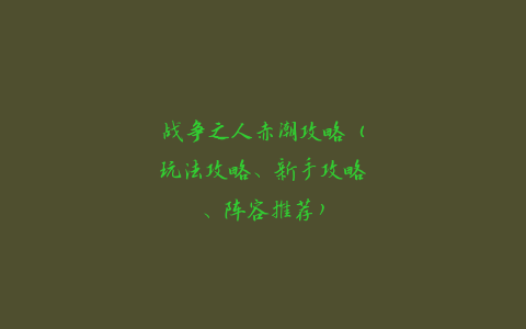 战争之人赤潮攻略（玩法攻略、新手攻略、阵容推荐）