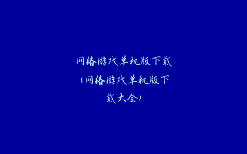 网络游戏单机版下载(网络游戏单机版下载大全)