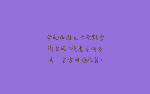 梦幻西游点卡余额查询官网(快速查询方法、官方网站推荐)