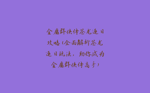 金庸群侠传苍龙逐日攻略(全面解析苍龙逐日玩法，助你成为金庸群侠传高手)