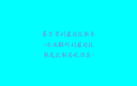 赛尔号利兹的技能表(全面解析利兹的技能及技能搭配推荐)