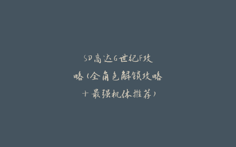 SD高达G世纪F攻略(全角色解锁攻略+最强机体推荐)