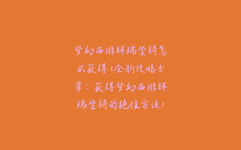 梦幻西游祥瑞坐骑怎么获得(全新攻略分享：获得梦幻西游祥瑞坐骑的绝佳方法)