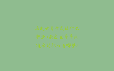 画皮世界平民玩什么职业(画皮世界平民适合的职业有哪些)
