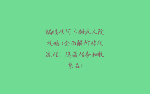 蝙蝠侠阿卡姆疯人院攻略(全面解析游戏流程、隐藏任务和收集品)