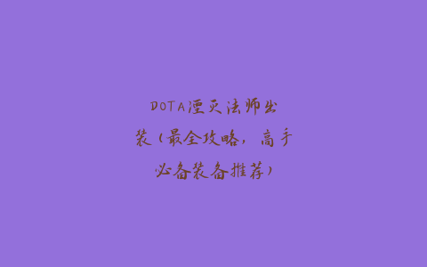 DOTA湮灭法师出装(最全攻略，高手必备装备推荐)