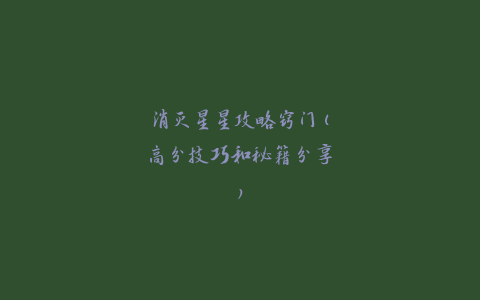 消灭星星攻略窍门(高分技巧和秘籍分享)
