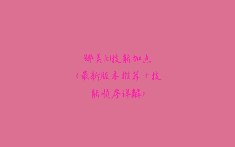 娜美lol技能加点(最新版本推荐+技能顺序详解)