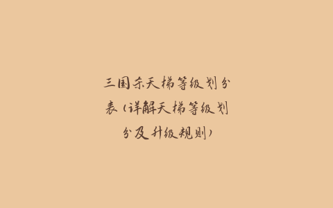 三国杀天梯等级划分表(详解天梯等级划分及升级规则)