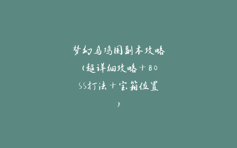 梦幻乌鸡国副本攻略(超详细攻略+BOSS打法+宝箱位置)
