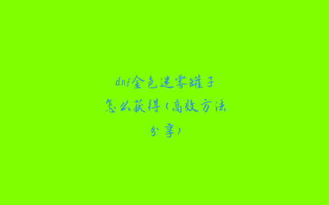 dnf金色迷雾罐子怎么获得(高效方法分享)