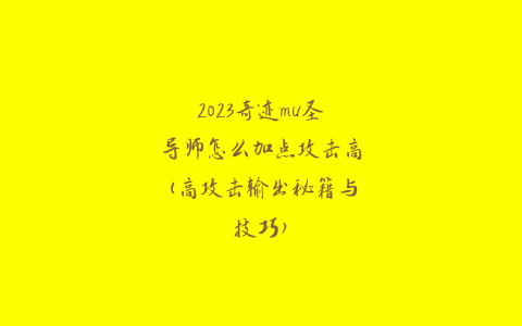 2023奇迹mu圣导师怎么加点攻击高(高攻击输出秘籍与技巧)