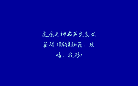 夜魔之神布莱克怎么获得(解锁秘籍、攻略、技巧)