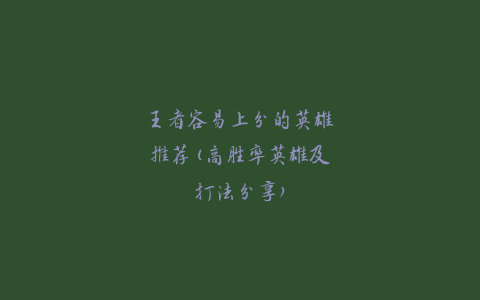 王者容易上分的英雄推荐(高胜率英雄及打法分享)