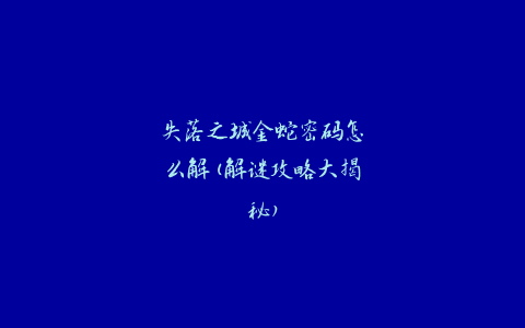失落之城金蛇密码怎么解(解谜攻略大揭秘)