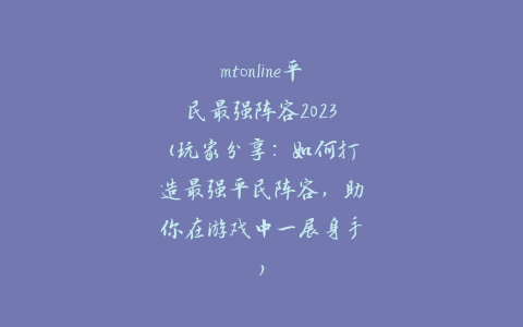 mtonline平民最强阵容2023(玩家分享：如何打造最强平民阵容，助你在游戏中一展身手)