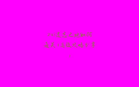 DNF遗忘之地如何通关(高效攻略分享)