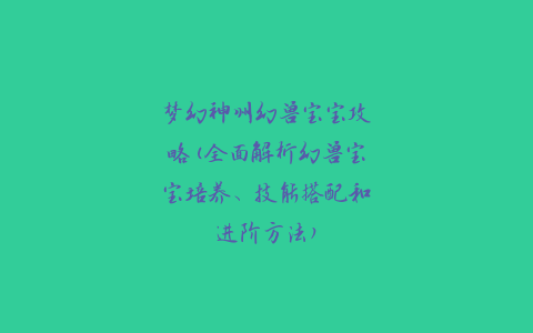 梦幻神州幻兽宝宝攻略(全面解析幻兽宝宝培养、技能搭配和进阶方法)