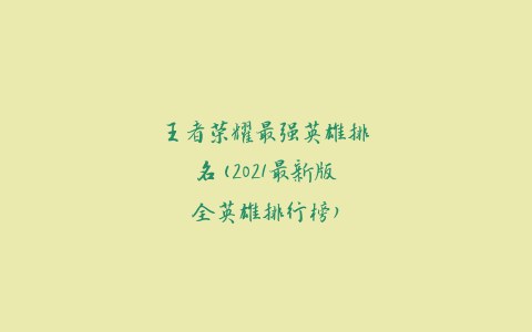 王者荣耀最强英雄排名(2021最新版全英雄排行榜)