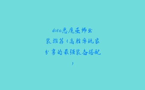 dota恶魔巫师出装推荐(高胜率玩家分享的最强装备搭配)