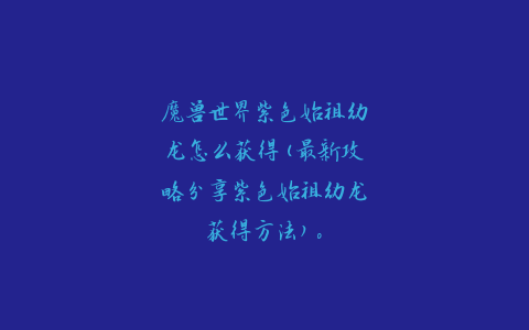 魔兽世界紫色始祖幼龙怎么获得(最新攻略分享紫色始祖幼龙获得方法)。