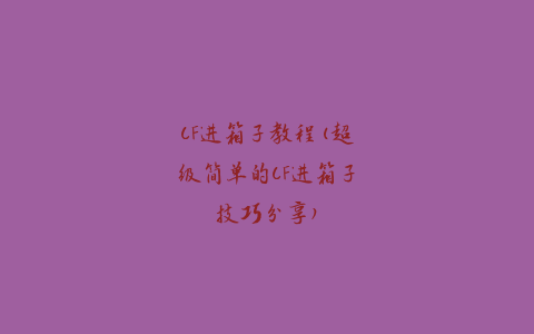 CF进箱子教程(超级简单的CF进箱子技巧分享)
