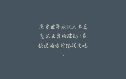 魔兽世界地狱火半岛怎么去奥格瑞玛(最快捷的旅行路线攻略)
