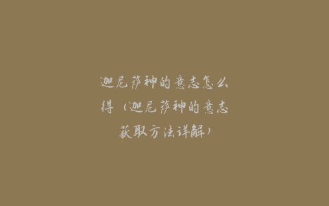 迦尼萨神的意志怎么得（迦尼萨神的意志获取方法详解）