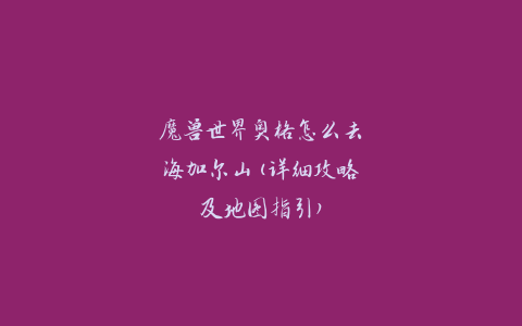 魔兽世界奥格怎么去海加尔山(详细攻略及地图指引)
