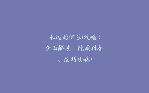 永远的伊苏1攻略(全面解读、隐藏任务、技巧攻略)