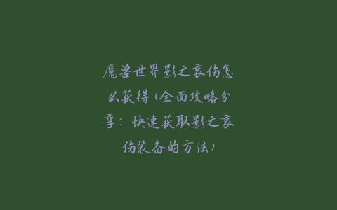 魔兽世界影之哀伤怎么获得(全面攻略分享：快速获取影之哀伤装备的方法)