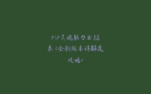 PSP灵魂能力出招表(全新版本详解及攻略)