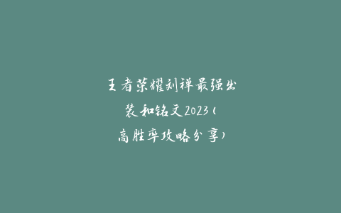 王者荣耀刘禅最强出装和铭文2023(高胜率攻略分享)