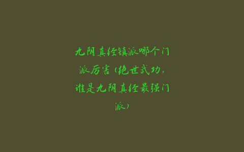 九阴真经镇派哪个门派厉害(绝世武功，谁是九阴真经最强门派)