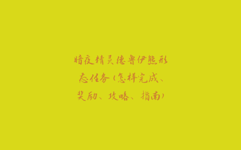 暗夜精灵德鲁伊熊形态任务(怎样完成、奖励、攻略、指南)