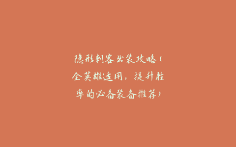 隐形刺客出装攻略(全英雄适用，提升胜率的必备装备推荐)