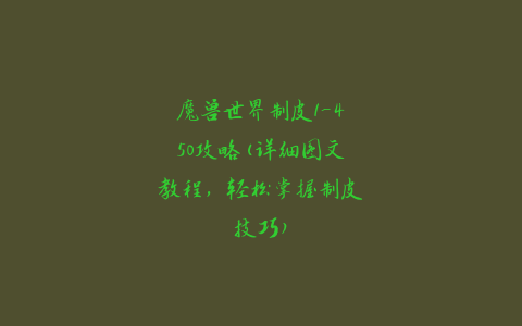 魔兽世界制皮1-450攻略(详细图文教程，轻松掌握制皮技巧)